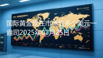 国际黄金现在市场价多少美元一盎司2025年07月25日