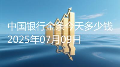 中国银行金条今天多少钱2025年07月09日