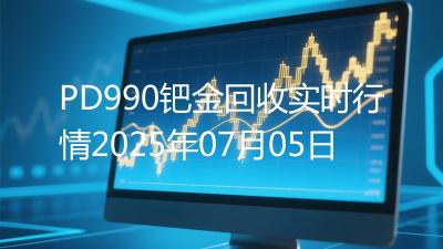 PD990钯金回收实时行情2025年07月05日