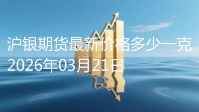 沪银期货最新价格多少一克2026年03月21日