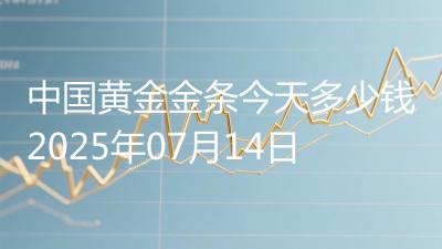 中国黄金金条今天多少钱2025年07月14日