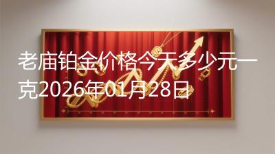 老庙铂金价格今天多少元一克2026年01月28日