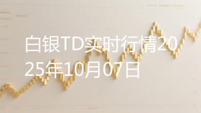 白银TD实时行情2025年10月07日