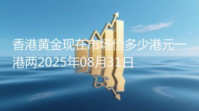 香港黄金现在市场价多少港元一港两2025年08月31日