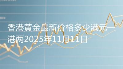 香港黄金最新价格多少港元一港两2025年11月11日