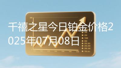 千禧之星今日铂金价格2025年07月08日