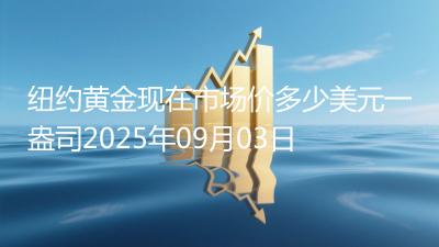 纽约黄金现在市场价多少美元一盎司2025年09月03日