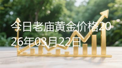 今日老庙黄金价格2026年03月22日
