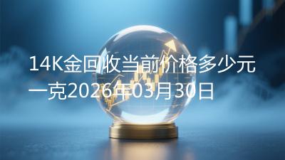 14K金回收当前价格多少元一克2026年03月30日
