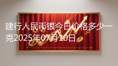 建行人民币银今日价格多少一克2025年07月10日