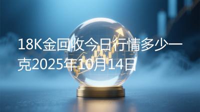 18K金回收今日行情多少一克2025年10月14日