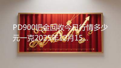 PD900钯金回收今日行情多少元一克2025年12月15日