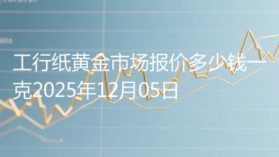 工行纸黄金市场报价多少钱一克2025年12月05日