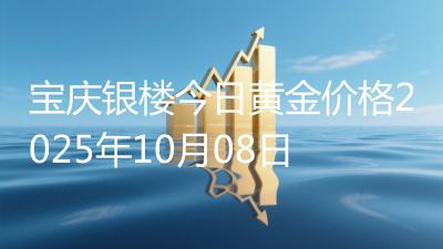 宝庆银楼今日黄金价格2025年10月08日