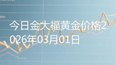 今日金大福黄金价格2026年03月01日