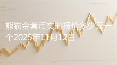 熊猫金套币实时报价多少元一个2025年11月12日