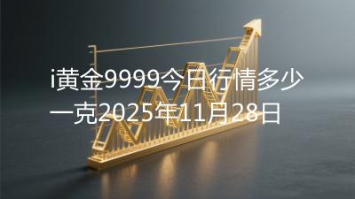 i黄金9999今日行情多少一克2025年11月28日