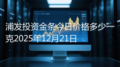 浦发投资金条今日价格多少一克2025年12月21日