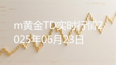 m黄金TD实时行情2025年06月23日