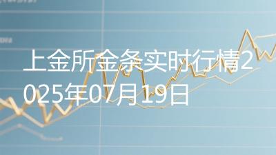 上金所金条实时行情2025年07月19日
