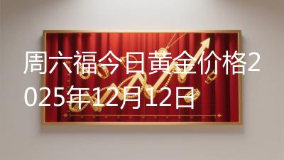 周六福今日黄金价格2025年12月12日
