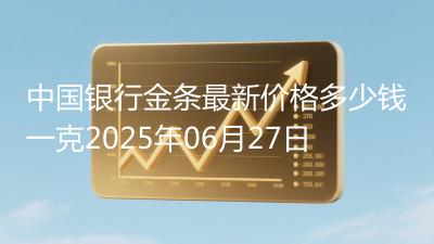 中国银行金条最新价格多少钱一克2025年06月27日