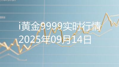 i黄金9999实时行情2025年09月14日