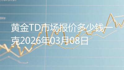 黄金TD市场报价多少钱一克2026年03月08日