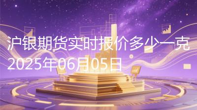 沪银期货实时报价多少一克2025年06月05日