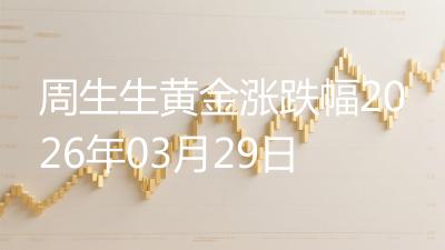 周生生黄金涨跌幅2026年03月29日