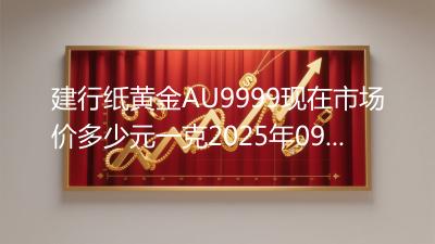 建行纸黄金AU9999现在市场价多少元一克2025年09月03日