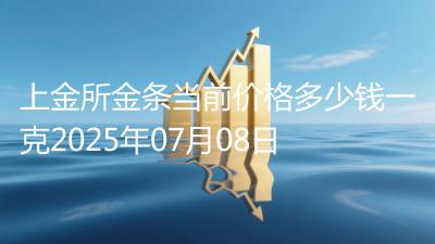 上金所金条当前价格多少钱一克2025年07月08日