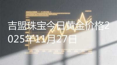 吉盟珠宝今日黄金价格2025年11月27日
