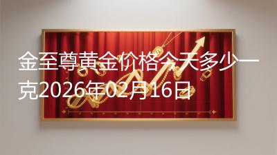 金至尊黄金价格今天多少一克2026年02月16日