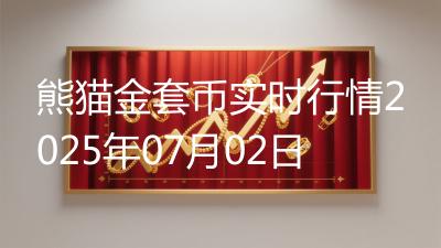 熊猫金套币实时行情2025年07月02日