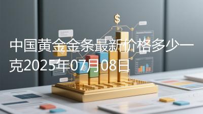 中国黄金金条最新价格多少一克2025年07月08日