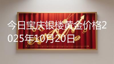 今日宝庆银楼黄金价格2025年10月20日