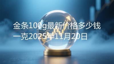金条100g最新价格多少钱一克2025年11月20日