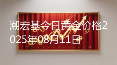 潮宏基今日黄金价格2025年08月11日