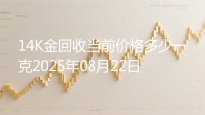 14K金回收当前价格多少一克2025年08月22日