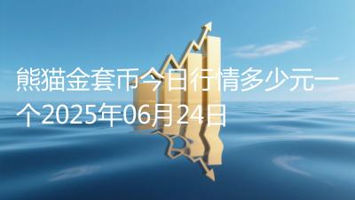 熊猫金套币今日行情多少元一个2025年06月24日