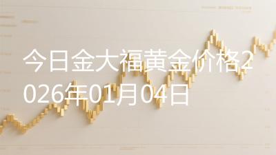 今日金大福黄金价格2026年01月04日