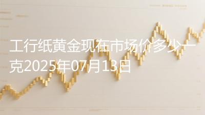 工行纸黄金现在市场价多少一克2025年07月13日
