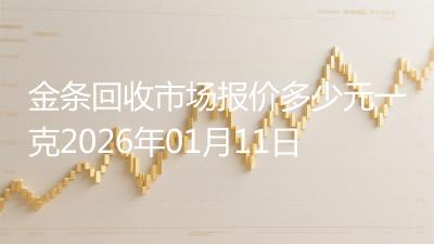 金条回收市场报价多少元一克2026年01月11日