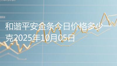 和谐平安金条今日价格多少一克2025年10月05日