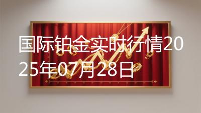 国际铂金实时行情2025年07月28日