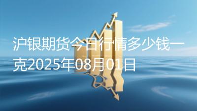 沪银期货今日行情多少钱一克2025年08月01日