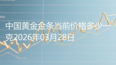 中国黄金金条当前价格多少一克2026年03月28日