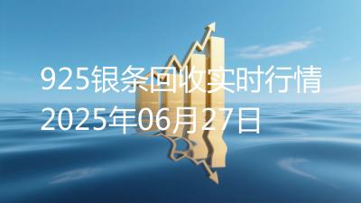 925银条回收实时行情2025年06月27日