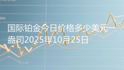 国际铂金今日价格多少美元一盎司2025年10月25日